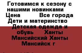 Готовимся к сезону с нашими новинками!  › Цена ­ 160 - Все города Дети и материнство » Детская одежда и обувь   . Ханты-Мансийский,Ханты-Мансийск г.